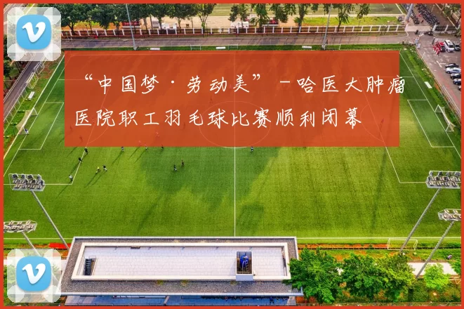 “中国梦·劳动美” - 哈医大肿瘤医院职工羽毛球比赛顺利闭幕